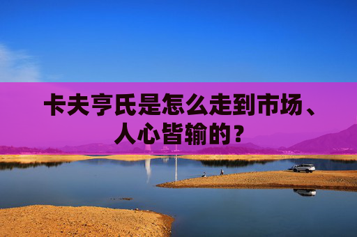 卡夫亨氏是怎么走到市场、人心皆输的？