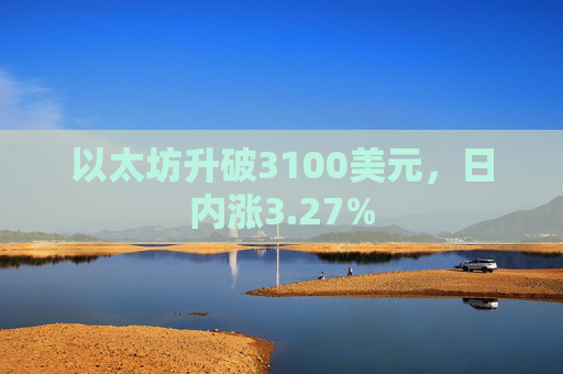 以太坊升破3100美元,日内涨3.27%