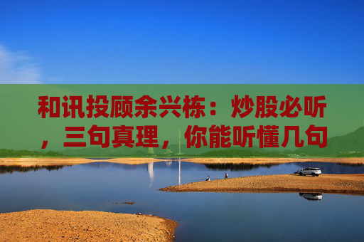 和讯投顾余兴栋：炒股必听，三句真理，你能听懂几句呢?