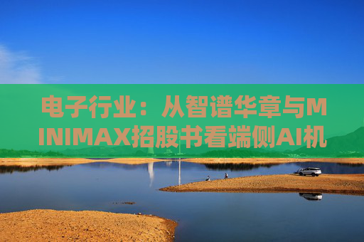 电子行业：从智谱华章与MINIMAX招股书看端侧AI机会