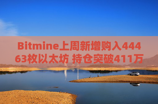 Bitmine上周新增购入44463枚以太坊 持仓突破411万枚以太坊