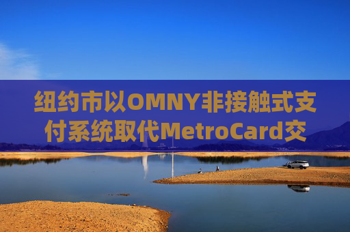 纽约市以OMNY非接触式支付系统取代MetroCard交通卡