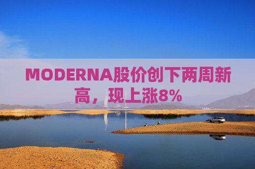 MODERNA股价创下两周新高，现上涨8%