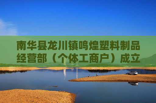 南华县龙川镇鸣煌塑料制品经营部（个体工商户）成立 注册资本5万人民币