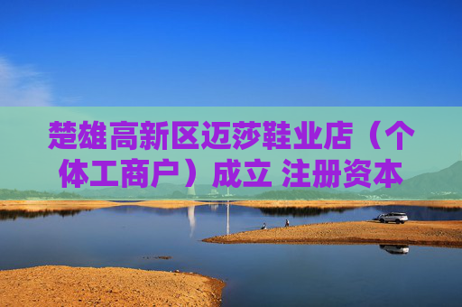 楚雄高新区迈莎鞋业店（个体工商户）成立 注册资本5万人民币