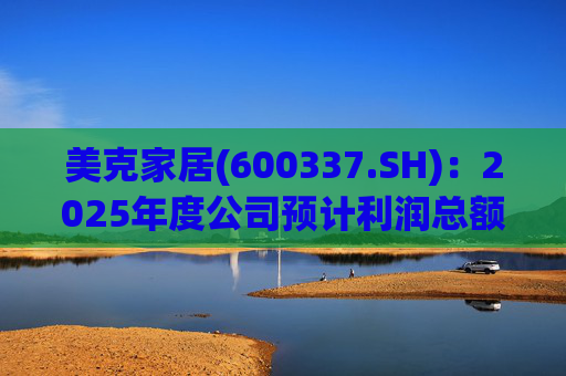 美克家居(600337.SH)：2025年度公司预计利润总额、归母净利润或者扣非净利润为负值