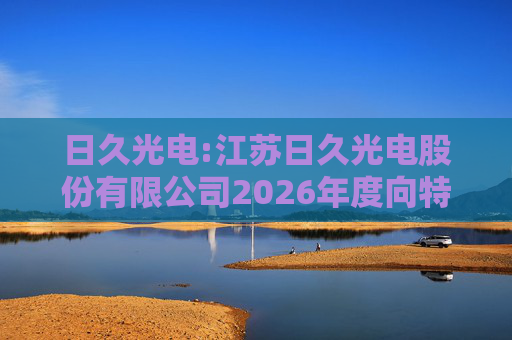 日久光电:江苏日久光电股份有限公司2026年度向特定对象发行A股股票募集资金使用的可行性分析报告