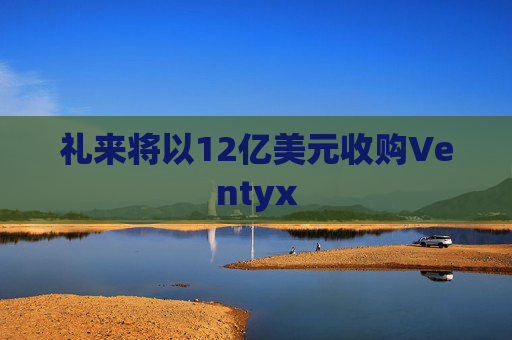 礼来将以12亿美元收购Ventyx