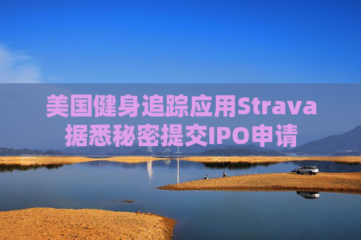 美国健身追踪应用Strava据悉秘密提交IPO申请  第1张
