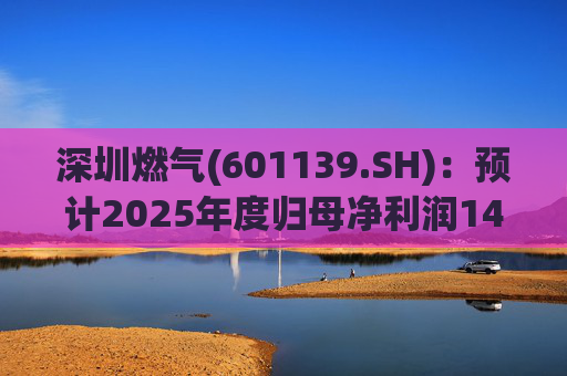 深圳燃气(601139.SH)：预计2025年度归母净利润14.07亿元，同比下降3.45%  第1张