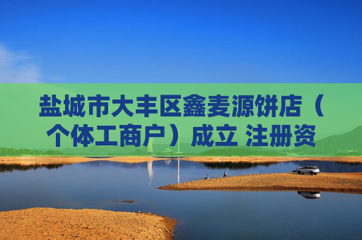盐城市大丰区鑫麦源饼店（个体工商户）成立 注册资本1万人民币  第1张