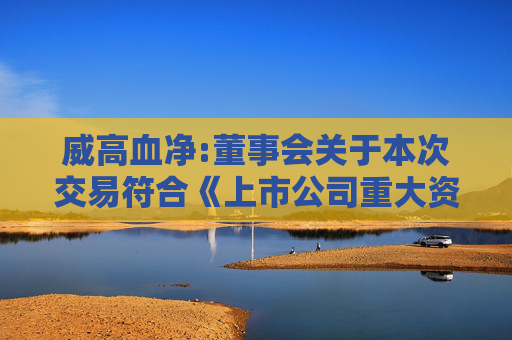 威高血净:董事会关于本次交易符合《上市公司重大资产重组管理办法》第十一条、第四十三条及第四十四条规定的说明