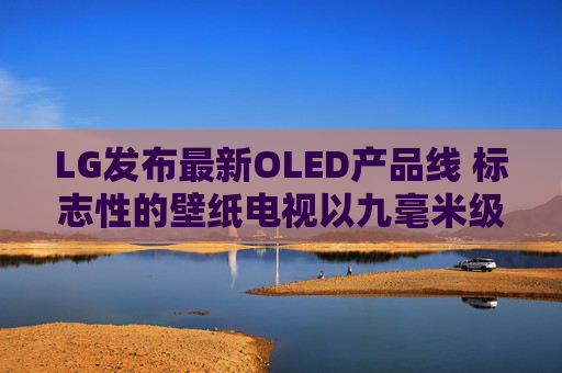 LG发布最新OLED产品线 标志性的壁纸电视以九毫米级超薄机身回归  第1张