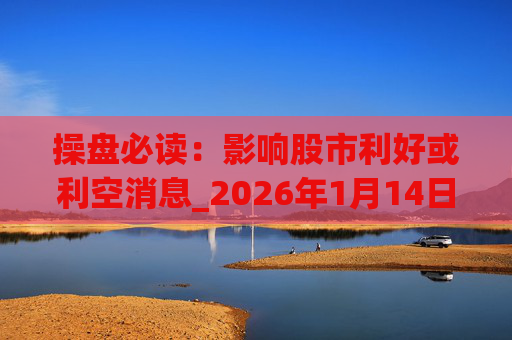 操盘必读：影响股市利好或利空消息_2026年1月14日_财经新闻  第1张