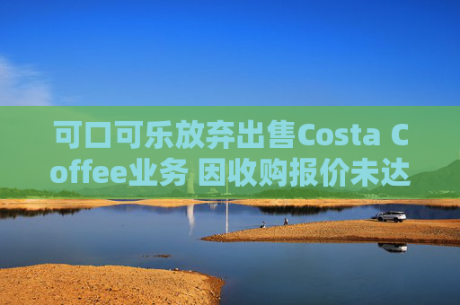 可口可乐放弃出售Costa Coffee业务 因收购报价未达预期