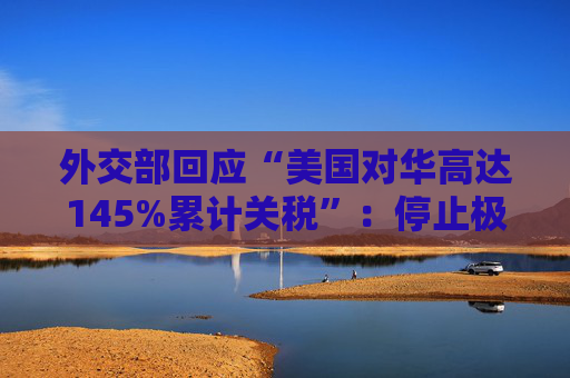 外交部回应“美国对华高达145%累计关税”:停止极限施压、胡作非为,中国从来不吃这一套 第1张 外交部回应“美国对华高达145%累计关税”:停止极限施压、胡作非为,中国从来不吃这一套 第1张