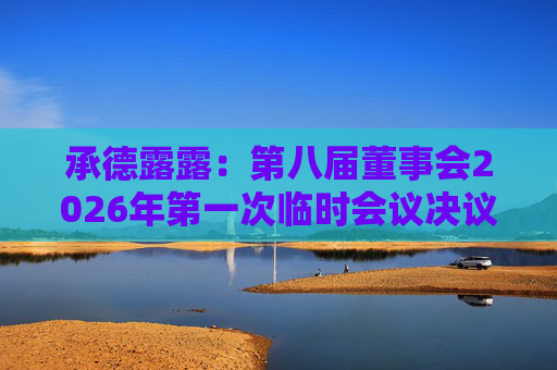 承德露露：第八届董事会2026年第一次临时会议决议