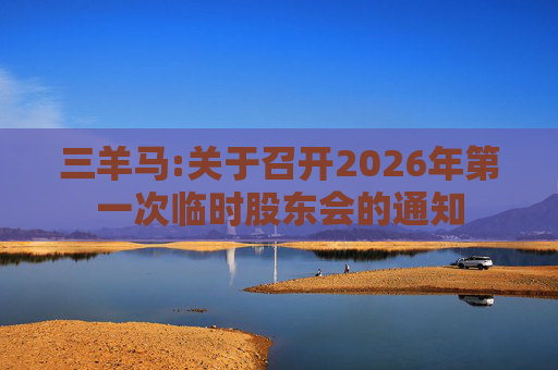 三羊马:关于召开2026年第一次临时股东会的通知