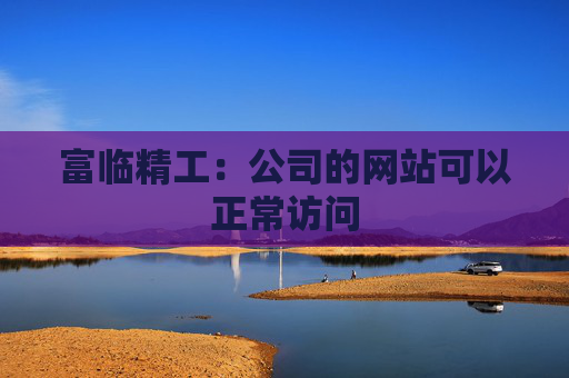 富临精工：公司的网站可以正常访问