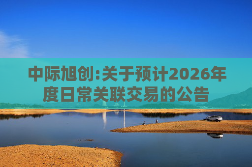 中际旭创:关于预计2026年度日常关联交易的公告