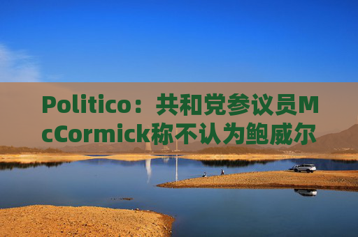 Politico：共和党参议员McCormick称不认为鲍威尔存在刑事罪行