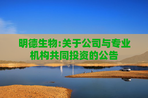 明德生物:关于公司与专业机构共同投资的公告