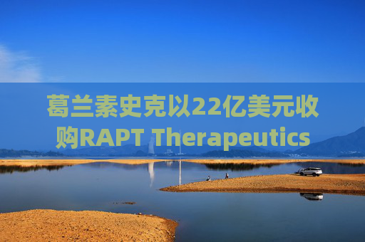 葛兰素史克以22亿美元收购RAPT Therapeutics
