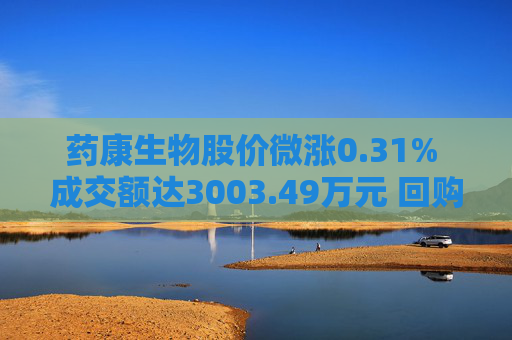 药康生物股价微涨0.31% 成交额达3003.49万元 回购计划引关注
