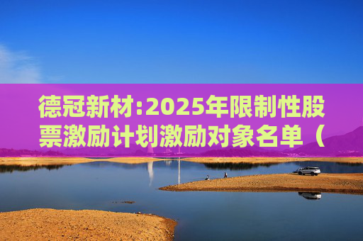 德冠新材:2025年限制性股票激励计划激励对象名单（授予日）