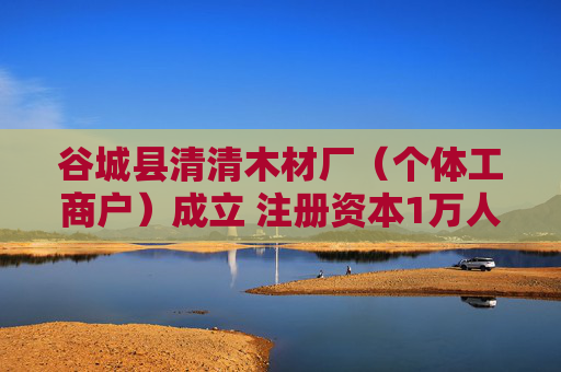 谷城县清清木材厂（个体工商户）成立 注册资本1万人民币