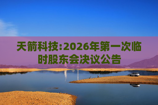 天箭科技:2026年第一次临时股东会决议公告
