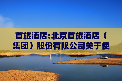 首旅酒店:北京首旅酒店（集团）股份有限公司关于使用闲置募集资金进行现金管理到期赎回的公告