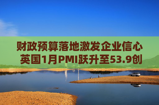 财政预算落地激发企业信心 英国1月PMI跃升至53.9创21个月新高
