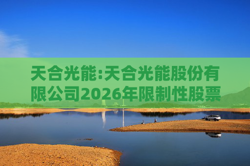 天合光能:天合光能股份有限公司2026年限制性股票激励计划（草案）摘要公告
