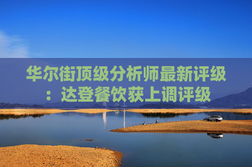 华尔街顶级分析师最新评级：达登餐饮获上调评级