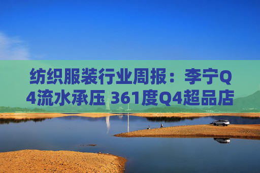纺织服装行业周报：李宁Q4流水承压 361度Q4超品店开店超预期  第1张