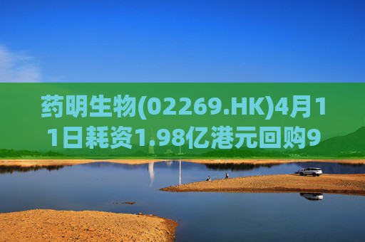 药明生物(02269.HK)4月11日耗资1.98亿港元回购990万股