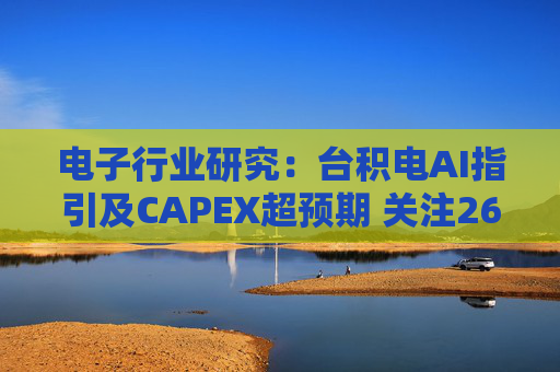 电子行业研究：台积电AI指引及CAPEX超预期 关注26Q1业绩有望超预期方向