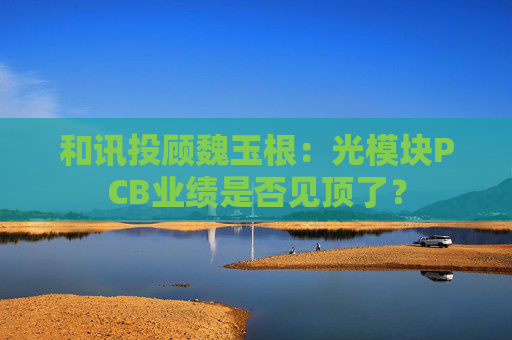 和讯投顾魏玉根：光模块PCB业绩是否见顶了？