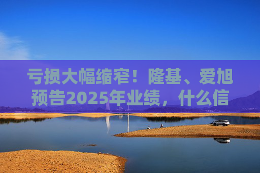 亏损大幅缩窄！隆基、爱旭预告2025年业绩，什么信号？