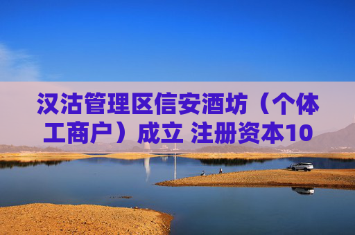 汉沽管理区信安酒坊（个体工商户）成立 注册资本10万人民币