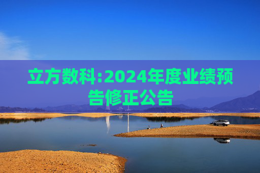 立方数科:2024年度业绩预告修正公告  第1张