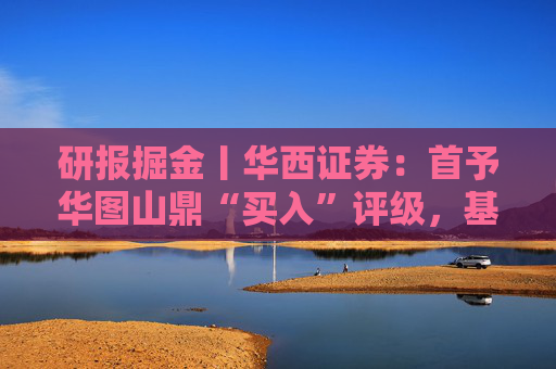 研报掘金丨华西证券：首予华图山鼎“买入”评级，基地班+直通车双轮驱动