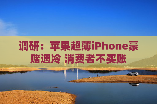 调研：苹果超薄iPhone豪赌遇冷 消费者不买账