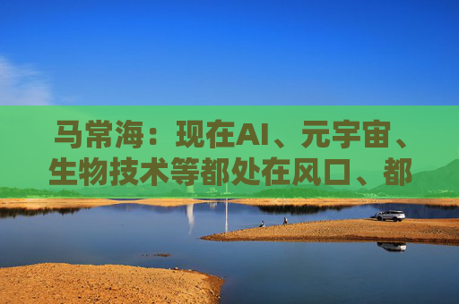 马常海：现在AI、元宇宙、生物技术等都处在风口、都很酷，搞发动机研发、发动机创新的也很酷