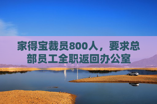 家得宝裁员800人,要求总部员工全职返回办公室 第1张 家得宝裁员800人,要求总部员工全职返回办公室 第1张