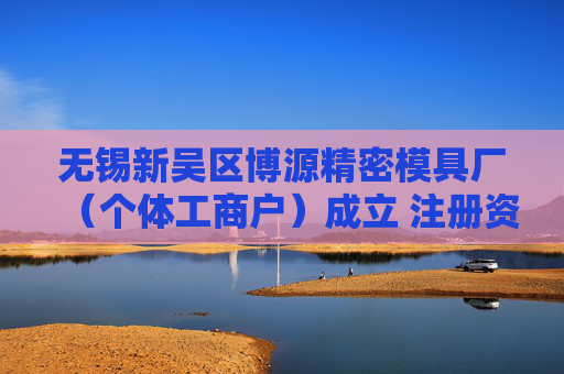 无锡新吴区博源精密模具厂(个体工商户)成立 注册资本10万人民币