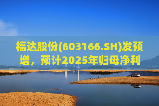 福达股份(603166.SH)发预增，预计2025年归母净利润同比增加67.31%到78.11%