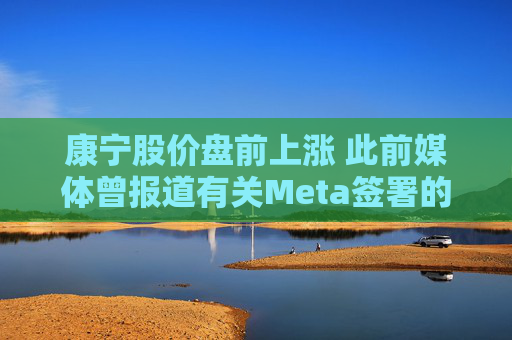 康宁股价盘前上涨 此前媒体曾报道有关Meta签署的协议