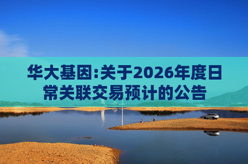 华大基因:关于2026年度日常关联交易预计的公告